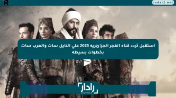 استقبل تردد قناة الفجر الجزائرية 2025 على النايل سات والعرب سات بخطوات بسيطة